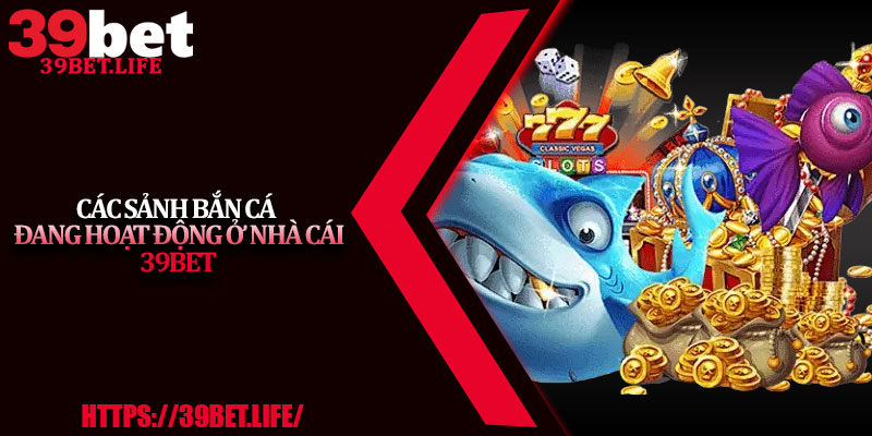 Các sảnh bắn cá đang hoạt động ở nhà cái 39BET