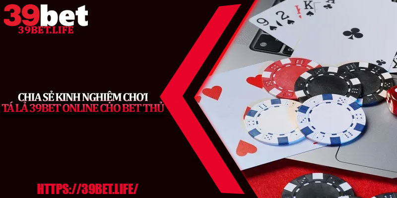 Chia Sẻ Kinh Nghiệm Chơi Tá Lả 39BET Online Cho Bet Thủ