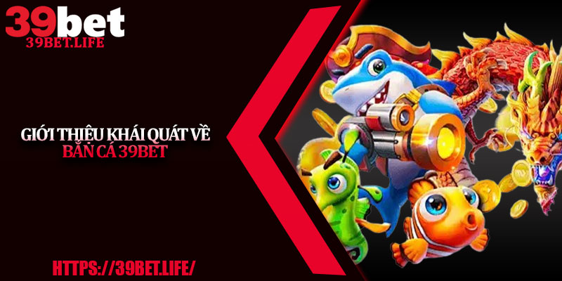 Giới thiệu khái quát về bắn cá 39BET