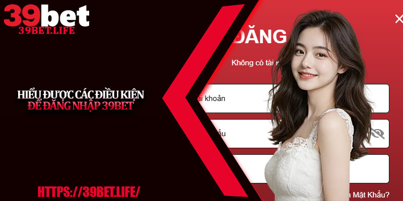 Hiểu được các điều kiện để đăng nhập 39BET