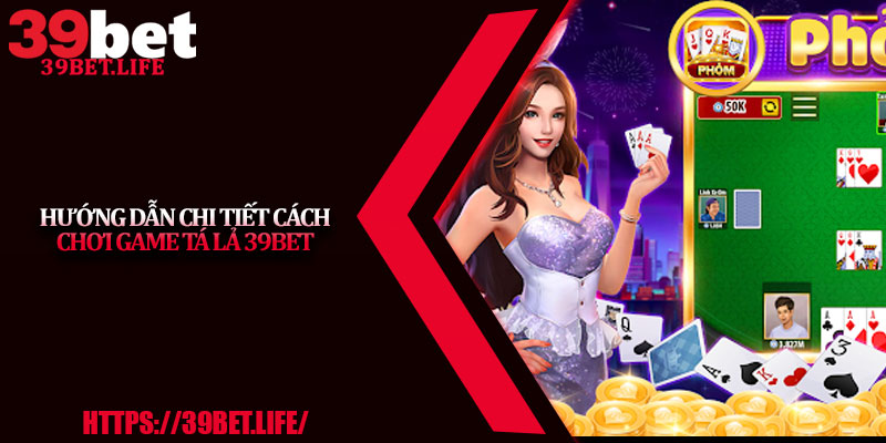 Hướng Dẫn Chi Tiết Cách Chơi Game Tá Lả 39BET
