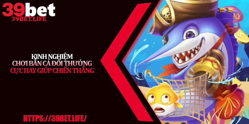 Kinh Nghiệm Chơi Bắn Cá Đổi Thưởng Cực Hay Giúp Chiến Thắng