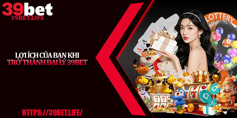 Lợi ích của bạn khi trở thành đại lý 39BET