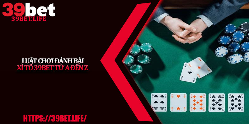 Luật Chơi Đánh Bài Xì Tố 39BET Từ A Đến Z