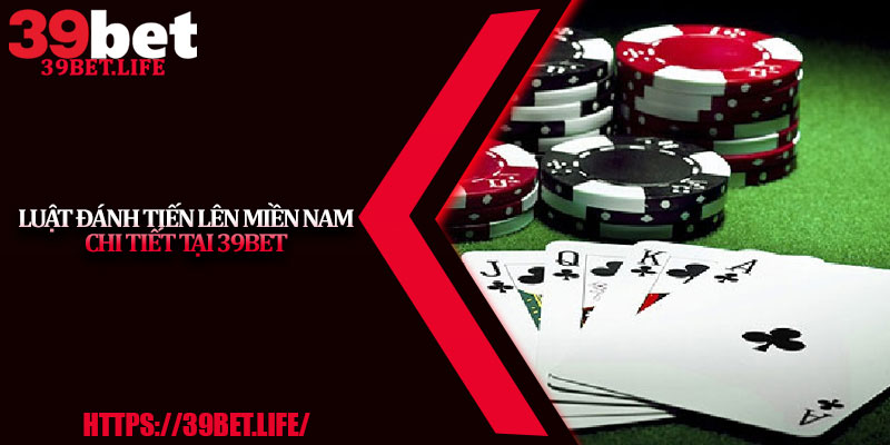 Luật Đánh Tiến Lên Miền Nam Chi Tiết Tại 39BET