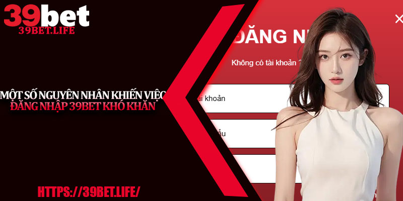 Một số nguyên nhân khiến việc đăng nhập 39BET khó khăn