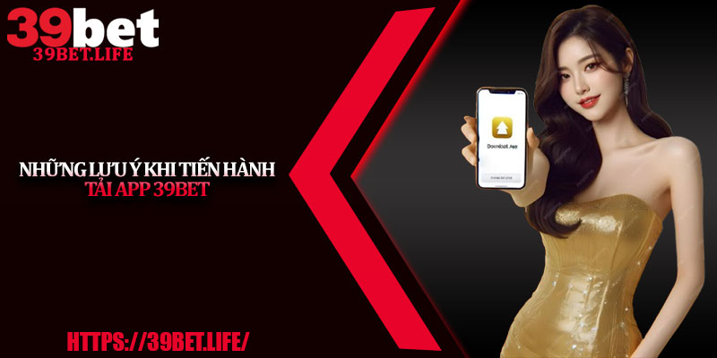 Những lưu ý khi tiến hành tải app 39BET