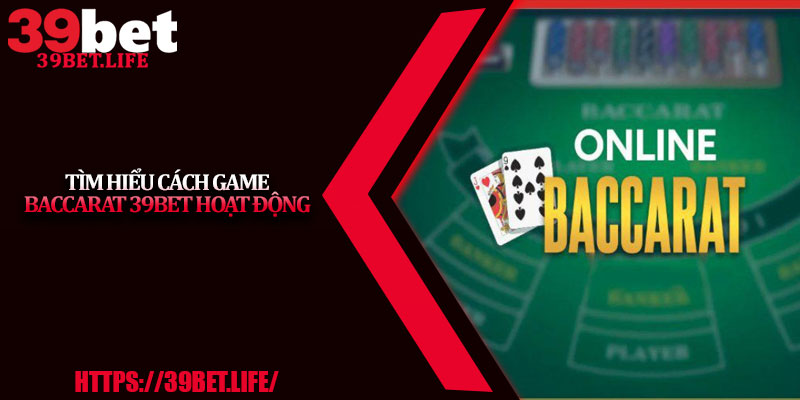 Tìm Hiểu Cách Game Baccarat 39BET Hoạt Động