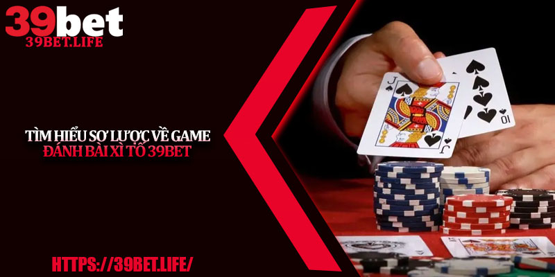 Tìm Hiểu Sơ Lược Về Game Đánh Bài Xì Tố 39BET