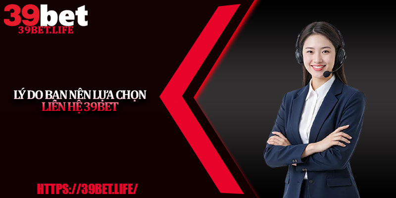 Lý do bạn nên lựa chọn liên hệ 39BET