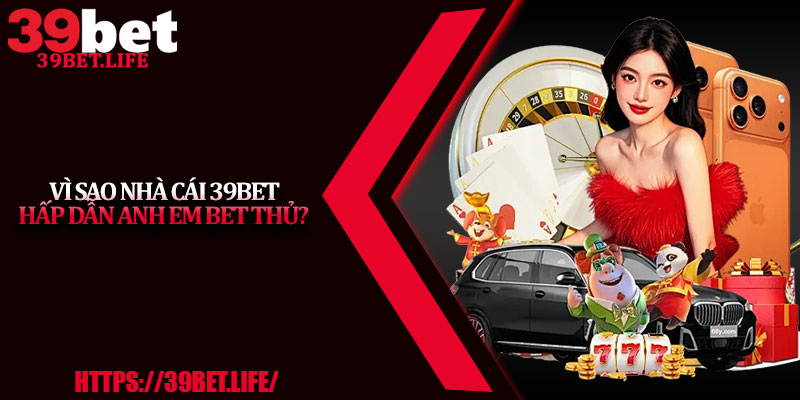 Vì sao nhà cái 39BET hấp dẫn anh em bet thủ?